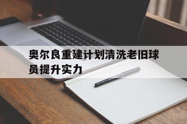 奥尔良重建计划清洗老旧球员提升实力